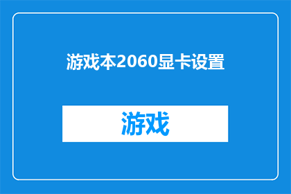 游戏本2060显卡设置(如何调整游戏本2060显卡以获得最佳性能？)