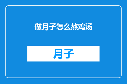做月子怎么熬鸡汤(如何熬制美味的月子鸡汤？)
