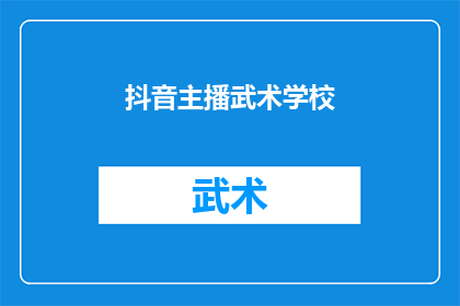 抖音主播武术学校(抖音上武术学校的魅力何在？)