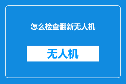 怎么检查翻新无人机(如何确保翻新无人机的安全性和性能？)