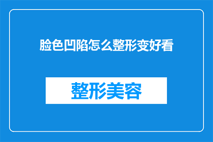脸色凹陷怎么整形变好看(如何通过整形手术改善凹陷的脸部轮廓？)