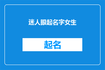 迷人眼起名字女生(迷人眼起名字女生：探索女性魅力与姓名的神秘联系)