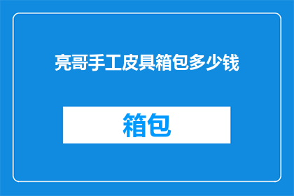 亮哥手工皮具箱包多少钱(亮哥手工皮具箱包的价格是多少？)