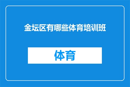 金坛区有哪些体育培训班(金坛区体育培训课程一览：你想了解哪些运动项目？)