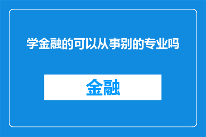 学金融的可以从事别的专业吗(金融专业毕业生是否能够转向其他领域进行职业发展？)
