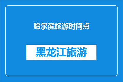哈尔滨旅游时间点(哈尔滨旅游的最佳时间是什么时候？)