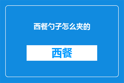 西餐勺子怎么夹的(如何优雅地使用西餐勺子进行食物夹取？)