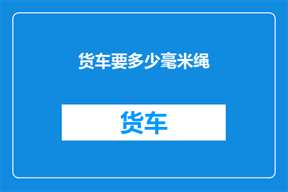 货车要多少毫米绳(货车安全运输的关键：您需要多长的绳索？)