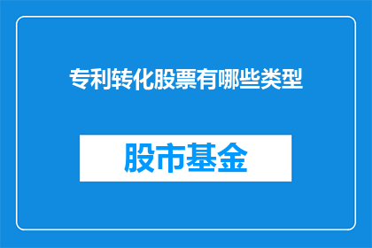 专利转化股票有哪些类型(如何将专利转化为股票？有哪些类型可供选择？)
