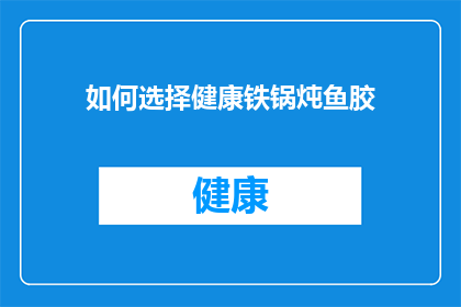 如何选择健康铁锅炖鱼胶(如何挑选出一款健康且适合炖鱼胶的铁锅？)