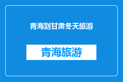 青海到甘肃冬天旅游(青海到甘肃冬季旅游，你准备好了吗？)