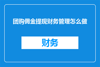 团购佣金提现财务管理怎么做(如何高效管理团购佣金提现？确保财务流程顺畅的秘诀是什么？)
