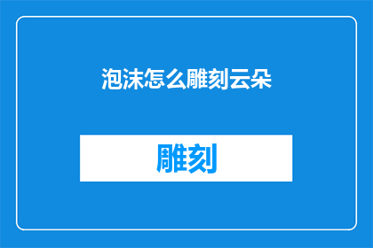 泡沫怎么雕刻云朵(泡沫如何塑造出云朵的形态？)