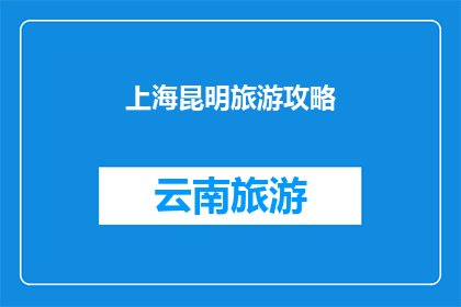 上海昆明旅游攻略(上海与昆明：探索两地旅游的完美组合，你准备好踏上这场文化与自然的双重盛宴了吗？)