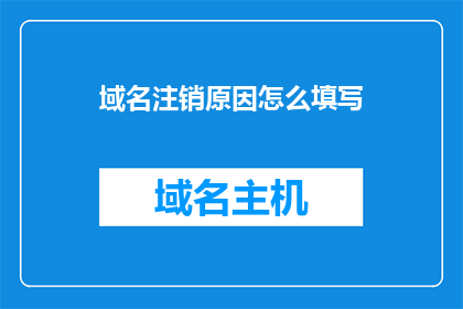 域名注销原因怎么填写(如何正确填写域名注销原因？)