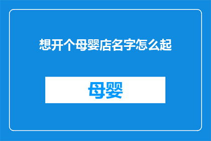 想开个母婴店名字怎么起(您是否在寻找一个独特且吸引人的母婴店名字？)