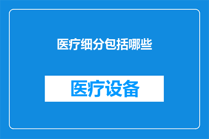 医疗细分包括哪些(医疗细分的范畴究竟包括哪些内容？)