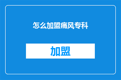 怎么加盟痛风专科(如何加入痛风专科治疗的行列？)