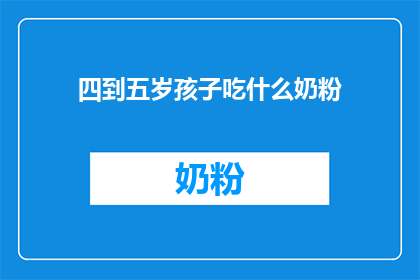 四到五岁孩子吃什么奶粉(四到五岁孩子应选择哪种奶粉？)