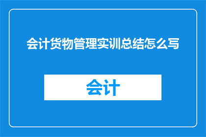 会计货物管理实训总结怎么写(如何撰写会计货物管理实训的详细总结？)