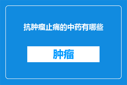 抗肿瘤止痛的中药有哪些(抗肿瘤止痛的中药有哪些？)