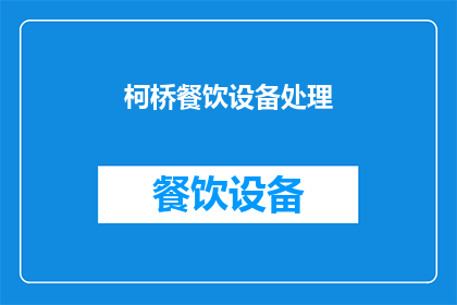 柯桥餐饮设备处理(柯桥地区餐饮设备处理服务是否可提供？)