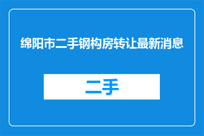 绵阳市二手钢构房转让最新消息(绵阳市二手钢构房转让最新动态如何？)