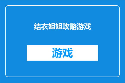 结衣姐姐攻略游戏(如何攻略结衣姐姐？)