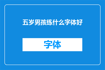 五岁男孩练什么字体好(五岁男孩应该练习哪种字体？)