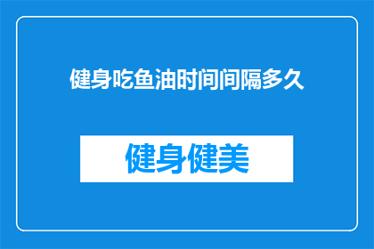 健身吃鱼油时间间隔多久(健身期间，鱼油补充的最佳时间间隔是多少？)