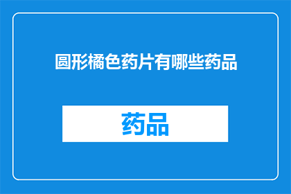 圆形橘色药片有哪些药品(圆形橘色药片包含哪些药品？)