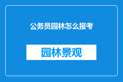 公务员园林怎么报考(如何报考公务员园林职位？)