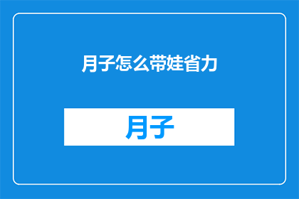 月子怎么带娃省力(如何高效地在月子期间照顾婴儿，以减轻您的负担？)