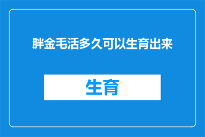 胖金毛活多久可以生育出来(胖金毛犬的生育能力有多长？探讨宠物狗的繁殖周期与寿命之谜)