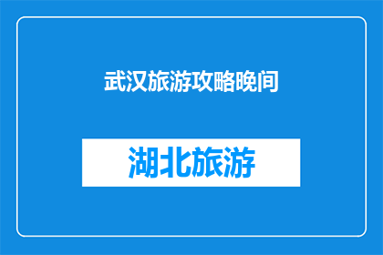 武汉旅游攻略晚间(武汉旅游攻略：夜晚的迷人之旅，你准备好了吗？)