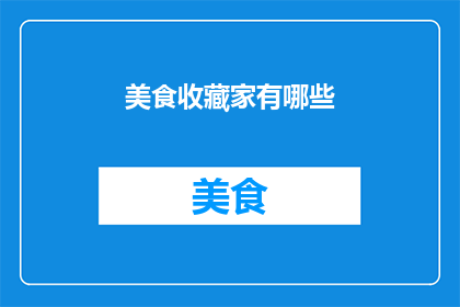 美食收藏家有哪些(美食收藏家们究竟藏匿了哪些令人垂涎欲滴的珍馐美味？)