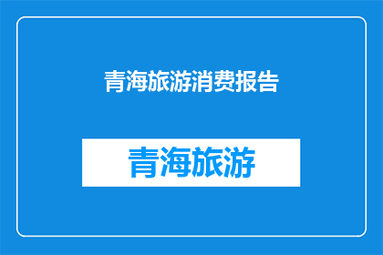 青海旅游消费报告(青海旅游消费趋势分析：您的旅行预算能支撑起哪些精彩体验？)