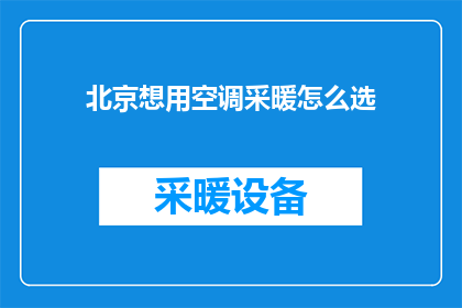 北京想用空调采暖怎么选(北京居民如何挑选适合的空调采暖系统？)