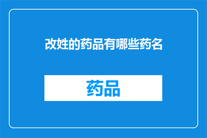 改姓的药品有哪些药名(哪些药品需要改姓？)
