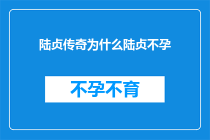 陆贞传奇为什么陆贞不孕(陆贞传奇中，为何陆贞未能孕育后代？)