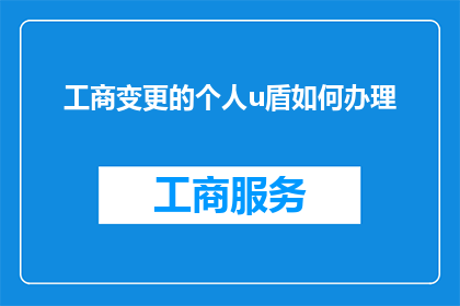 工商变更的个人u盾如何办理(如何办理工商变更时所需的个人U盾？)