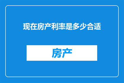 现在房产利率是多少合适(现在房产利率是多少才合适？)