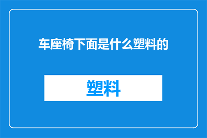 车座椅下面是什么塑料的(您知道吗？车座椅下面通常隐藏的塑料材质是什么？)