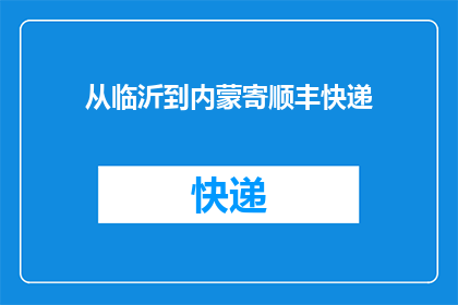 从临沂到内蒙寄顺丰快递(从临沂到内蒙古，如何高效寄送顺丰快递？)