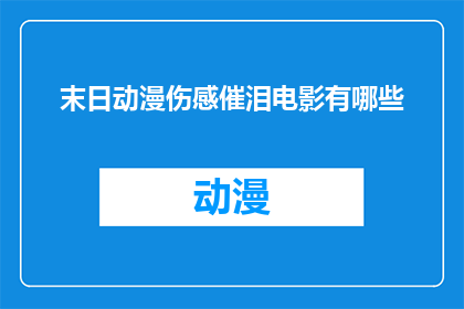 末日动漫伤感催泪电影有哪些(有哪些末日题材的动漫电影，以其伤感和催泪的情感触动观众的心灵？)