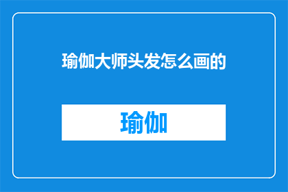 瑜伽大师头发怎么画的(如何绘制瑜伽大师的标志性发型？)