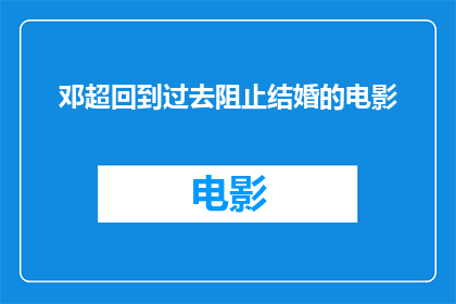 邓超回到过去阻止结婚的电影(邓超穿越时空，能否阻止自己结婚？)