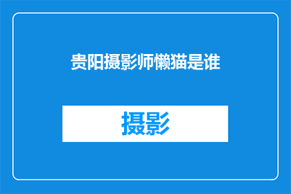贵阳摄影师懒猫是谁(贵阳摄影师懒猫是谁？)