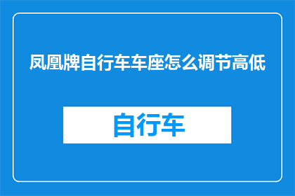 凤凰牌自行车车座怎么调节高低(如何调整凤凰牌自行车车座以适应不同骑行高度？)