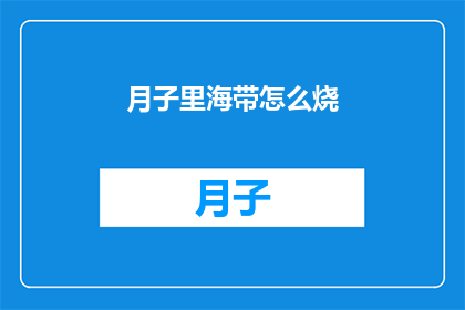月子里海带怎么烧(月子期间海带如何烹饪？)